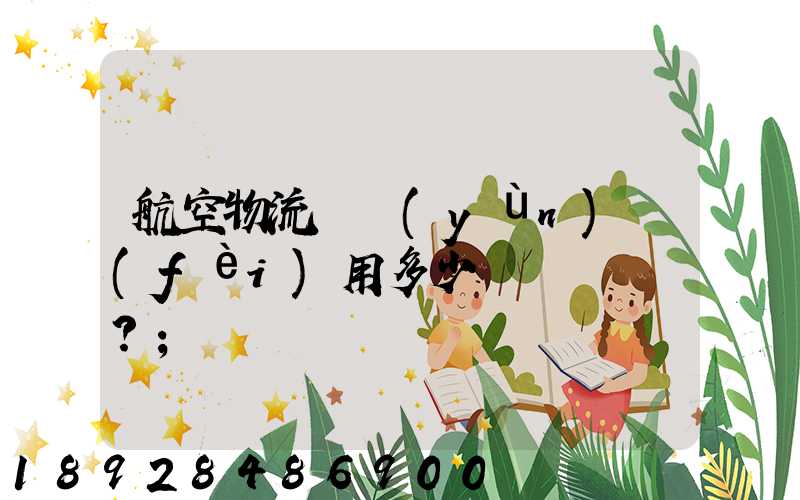 航空物流貨運(yùn)費(fèi)用多少？
